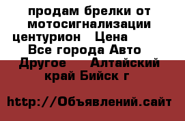 продам брелки от мотосигнализации центурион › Цена ­ 500 - Все города Авто » Другое   . Алтайский край,Бийск г.